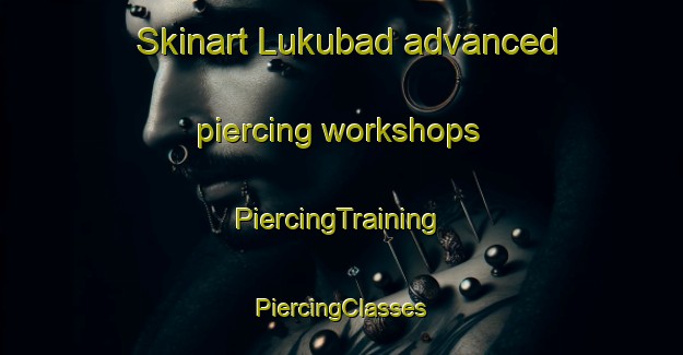 Skinart Lukubad advanced piercing workshops | #PiercingTraining #PiercingClasses #SkinartTraining-India