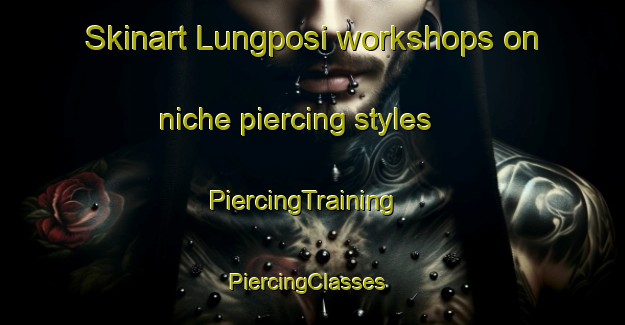 Skinart Lungposi workshops on niche piercing styles | PiercingTraining | PiercingClasses | SkinartTraining-India