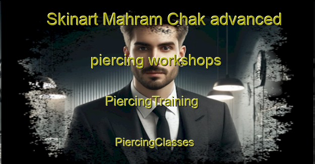 Skinart Mahram Chak advanced piercing workshops | PiercingTraining | PiercingClasses | SkinartTraining-India