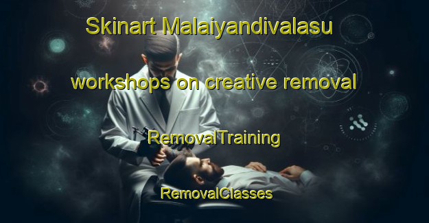 Skinart Malaiyandivalasu workshops on creative removal | RemovalTraining | RemovalClasses | SkinartTraining-India