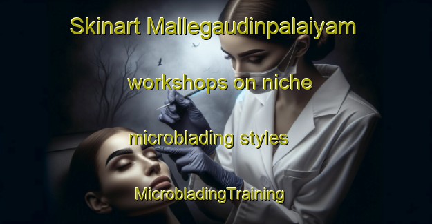 Skinart Mallegaudinpalaiyam workshops on niche microblading styles | MicrobladingTraining | MicrobladingClasses | SkinartTraining-India