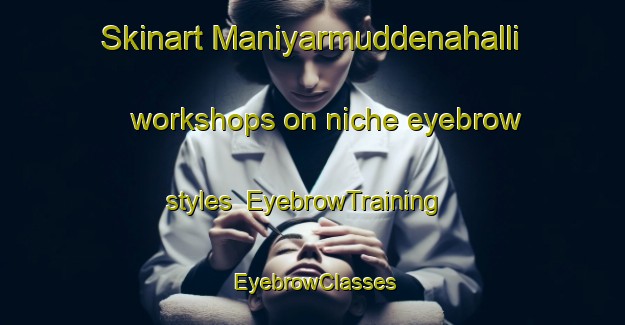 Skinart Maniyarmuddenahalli workshops on niche eyebrow styles | EyebrowTraining | EyebrowClasses | SkinartTraining-India