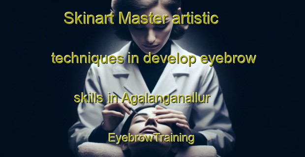 Skinart Master artistic techniques in develop eyebrow skills in Agalanganallur | EyebrowTraining | EyebrowClasses | SkinartTraining-India
