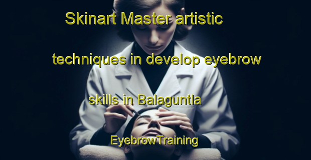Skinart Master artistic techniques in develop eyebrow skills in Balaguntla | EyebrowTraining | EyebrowClasses | SkinartTraining-India