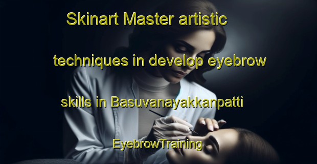 Skinart Master artistic techniques in develop eyebrow skills in Basuvanayakkanpatti | EyebrowTraining | EyebrowClasses | SkinartTraining-India