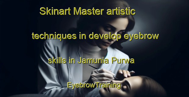 Skinart Master artistic techniques in develop eyebrow skills in Jamunia Purwa | EyebrowTraining | EyebrowClasses | SkinartTraining-India