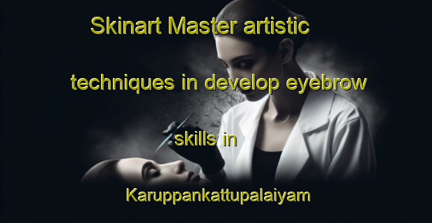 Skinart Master artistic techniques in develop eyebrow skills in Karuppankattupalaiyam | EyebrowTraining | EyebrowClasses | SkinartTraining-India