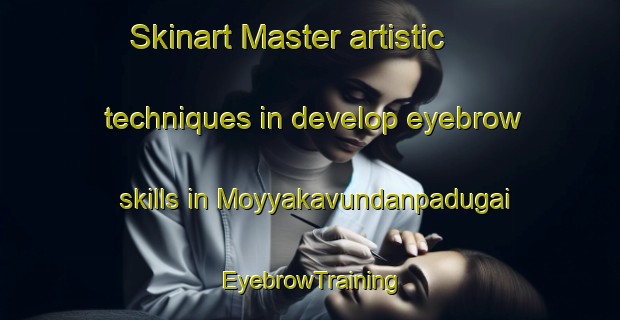 Skinart Master artistic techniques in develop eyebrow skills in Moyyakavundanpadugai | EyebrowTraining | EyebrowClasses | SkinartTraining-India