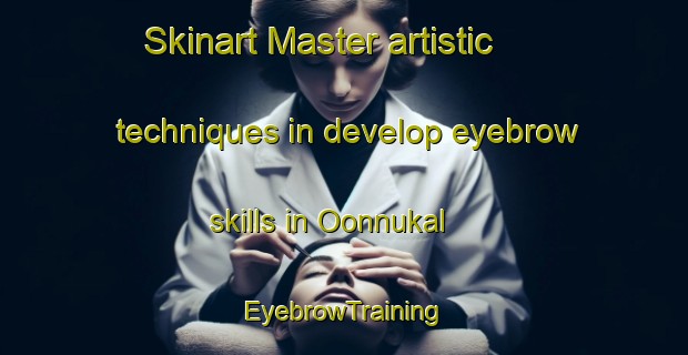 Skinart Master artistic techniques in develop eyebrow skills in Oonnukal | EyebrowTraining | EyebrowClasses | SkinartTraining-India