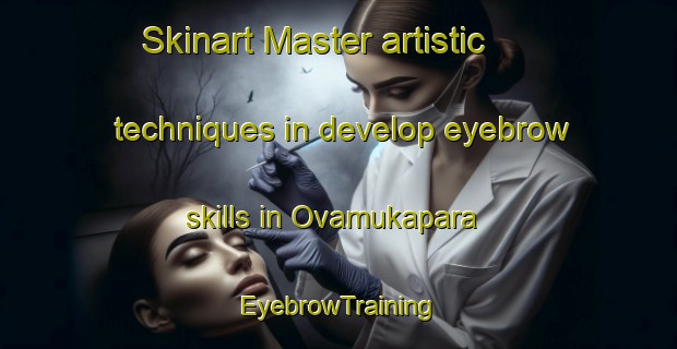 Skinart Master artistic techniques in develop eyebrow skills in Ovamukapara | EyebrowTraining | EyebrowClasses | SkinartTraining-India