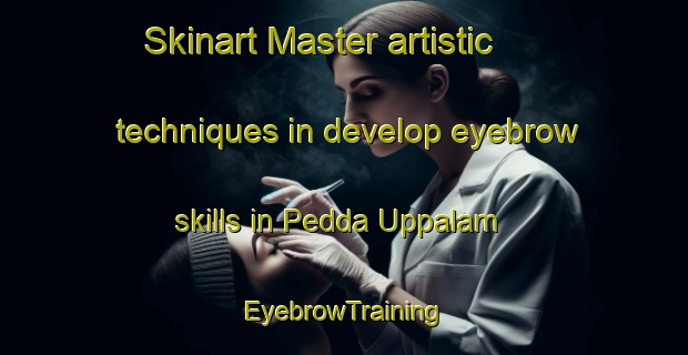Skinart Master artistic techniques in develop eyebrow skills in Pedda Uppalam | EyebrowTraining | EyebrowClasses | SkinartTraining-India