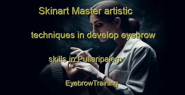 Skinart Master artistic techniques in develop eyebrow skills in Pullaripalem | EyebrowTraining | EyebrowClasses | SkinartTraining-India