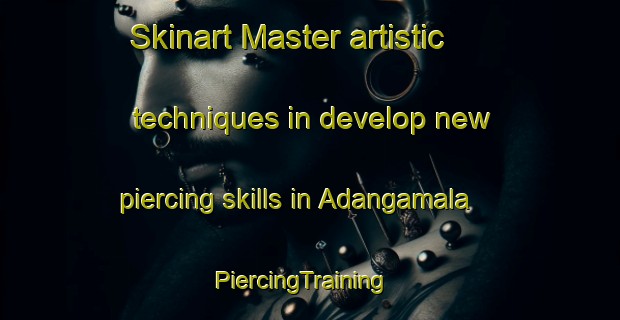 Skinart Master artistic techniques in develop new piercing skills in Adangamala | PiercingTraining | PiercingClasses | SkinartTraining-India