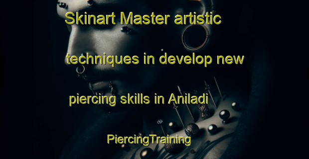 Skinart Master artistic techniques in develop new piercing skills in Aniladi | PiercingTraining | PiercingClasses | SkinartTraining-India