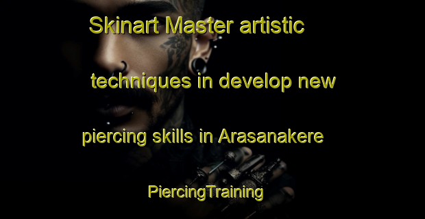 Skinart Master artistic techniques in develop new piercing skills in Arasanakere | PiercingTraining | PiercingClasses | SkinartTraining-India