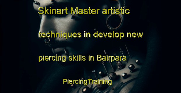 Skinart Master artistic techniques in develop new piercing skills in Bairpara | PiercingTraining | PiercingClasses | SkinartTraining-India