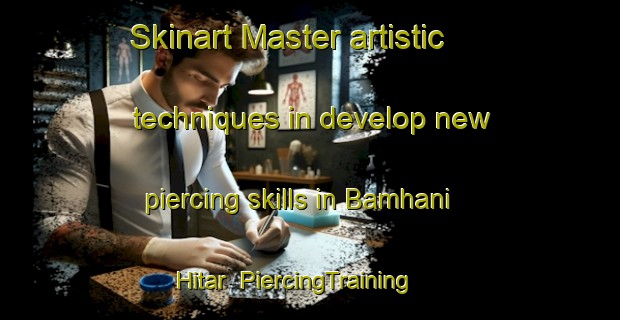 Skinart Master artistic techniques in develop new piercing skills in Bamhani Hitar | PiercingTraining | PiercingClasses | SkinartTraining-India