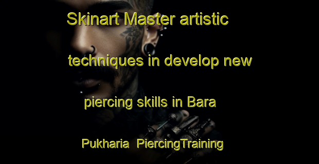 Skinart Master artistic techniques in develop new piercing skills in Bara Pukharia | PiercingTraining | PiercingClasses | SkinartTraining-India