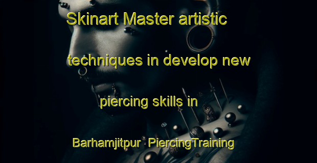 Skinart Master artistic techniques in develop new piercing skills in Barhamjitpur | PiercingTraining | PiercingClasses | SkinartTraining-India
