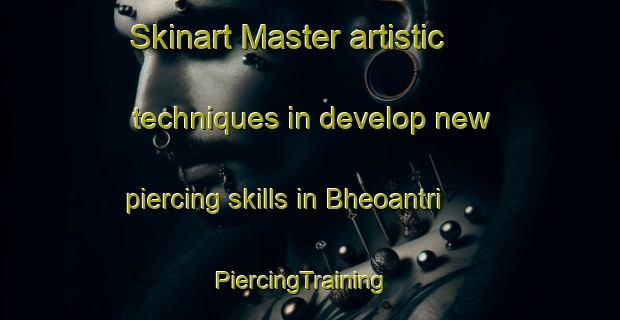 Skinart Master artistic techniques in develop new piercing skills in Bheoantri | PiercingTraining | PiercingClasses | SkinartTraining-India