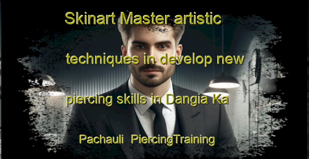 Skinart Master artistic techniques in develop new piercing skills in Dangia Ka Pachauli | PiercingTraining | PiercingClasses | SkinartTraining-India