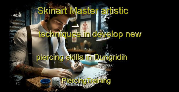 Skinart Master artistic techniques in develop new piercing skills in Dungridih | PiercingTraining | PiercingClasses | SkinartTraining-India