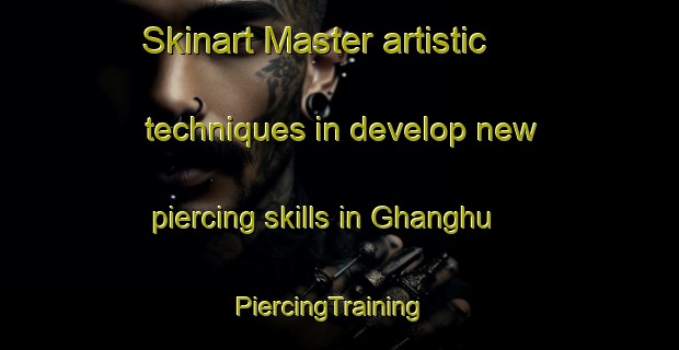 Skinart Master artistic techniques in develop new piercing skills in Ghanghu | PiercingTraining | PiercingClasses | SkinartTraining-India