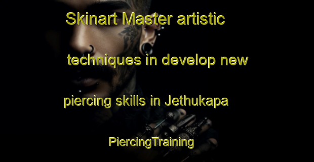 Skinart Master artistic techniques in develop new piercing skills in Jethukapa | PiercingTraining | PiercingClasses | SkinartTraining-India