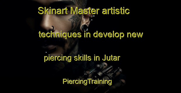 Skinart Master artistic techniques in develop new piercing skills in Jutar | PiercingTraining | PiercingClasses | SkinartTraining-India