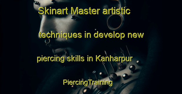 Skinart Master artistic techniques in develop new piercing skills in Kanharpur | PiercingTraining | PiercingClasses | SkinartTraining-India
