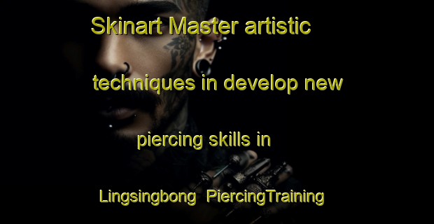 Skinart Master artistic techniques in develop new piercing skills in Lingsingbong | PiercingTraining | PiercingClasses | SkinartTraining-India