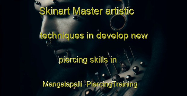 Skinart Master artistic techniques in develop new piercing skills in Mangalapalli | PiercingTraining | PiercingClasses | SkinartTraining-India
