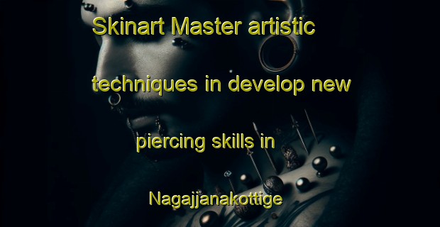 Skinart Master artistic techniques in develop new piercing skills in Nagajjanakottige | PiercingTraining | PiercingClasses | SkinartTraining-India