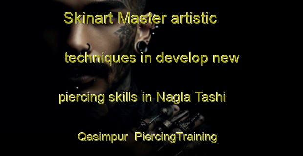 Skinart Master artistic techniques in develop new piercing skills in Nagla Tashi Qasimpur | PiercingTraining | PiercingClasses | SkinartTraining-India