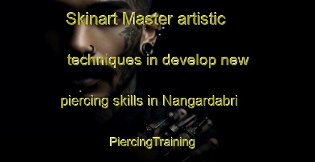 Skinart Master artistic techniques in develop new piercing skills in Nangardabri | PiercingTraining | PiercingClasses | SkinartTraining-India