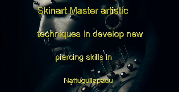 Skinart Master artistic techniques in develop new piercing skills in Nattugullapadu | PiercingTraining | PiercingClasses | SkinartTraining-India