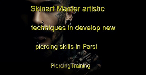 Skinart Master artistic techniques in develop new piercing skills in Parsi | PiercingTraining | PiercingClasses | SkinartTraining-India