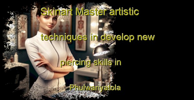Skinart Master artistic techniques in develop new piercing skills in Phulwariyatola | PiercingTraining | PiercingClasses | SkinartTraining-India