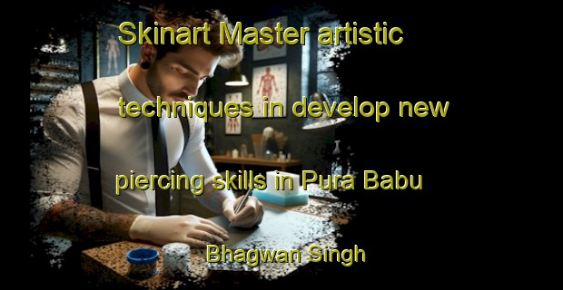 Skinart Master artistic techniques in develop new piercing skills in Pura Babu Bhagwan Singh | PiercingTraining | PiercingClasses | SkinartTraining-India