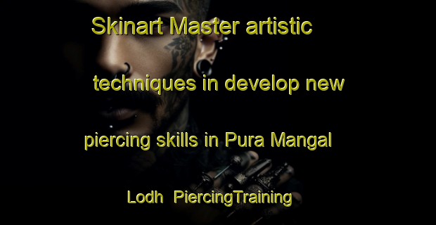 Skinart Master artistic techniques in develop new piercing skills in Pura Mangal Lodh | PiercingTraining | PiercingClasses | SkinartTraining-India