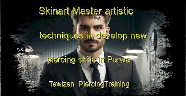 Skinart Master artistic techniques in develop new piercing skills in Purwa Tawizan | PiercingTraining | PiercingClasses | SkinartTraining-India