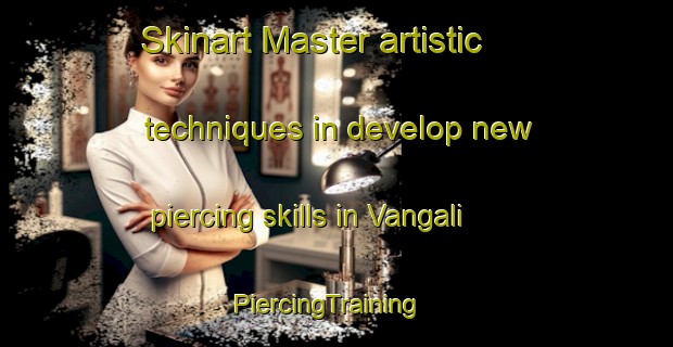 Skinart Master artistic techniques in develop new piercing skills in Vangali | PiercingTraining | PiercingClasses | SkinartTraining-India