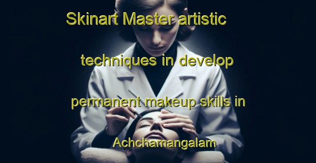 Skinart Master artistic techniques in develop permanent makeup skills in Achchamangalam | PermanentmakeupTraining | PermanentmakeupClasses | SkinartTraining-India