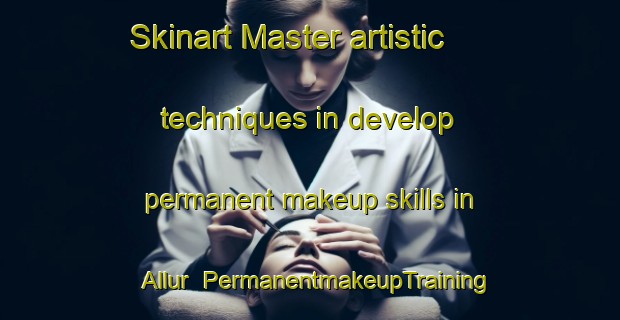 Skinart Master artistic techniques in develop permanent makeup skills in Allur | PermanentmakeupTraining | PermanentmakeupClasses | SkinartTraining-India