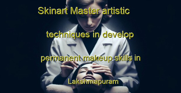 Skinart Master artistic techniques in develop permanent makeup skills in Lakshmapuram | PermanentmakeupTraining | PermanentmakeupClasses | SkinartTraining-India