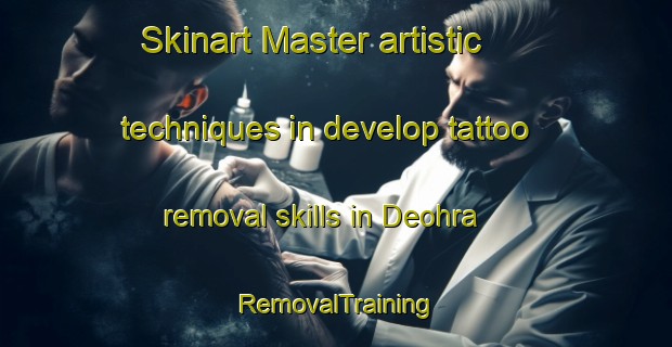 Skinart Master artistic techniques in develop tattoo removal skills in Deohra | RemovalTraining | RemovalClasses | SkinartTraining-India
