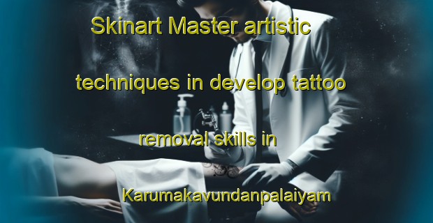 Skinart Master artistic techniques in develop tattoo removal skills in Karumakavundanpalaiyam | RemovalTraining | RemovalClasses | SkinartTraining-India