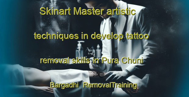 Skinart Master artistic techniques in develop tattoo removal skills in Pura Chuni Bargadhi | RemovalTraining | RemovalClasses | SkinartTraining-India