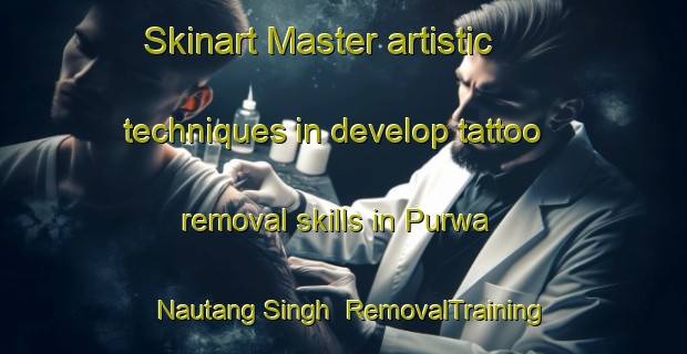 Skinart Master artistic techniques in develop tattoo removal skills in Purwa Nautang Singh | RemovalTraining | RemovalClasses | SkinartTraining-India