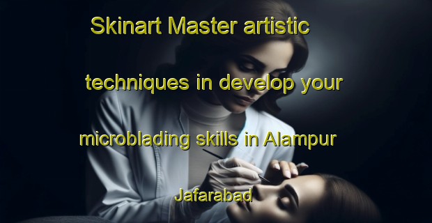 Skinart Master artistic techniques in develop your microblading skills in Alampur Jafarabad | MicrobladingTraining | MicrobladingClasses | SkinartTraining-India